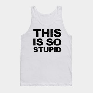 This is so stupid - Grungy black Tank Top